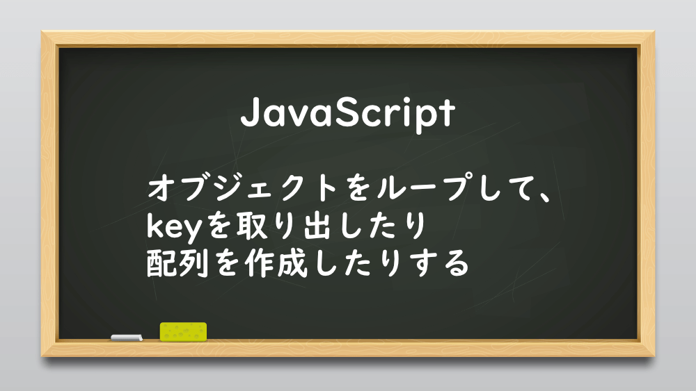 【JavaScript】オブジェクトをループして、keyを取り出したり配列を作成したりする