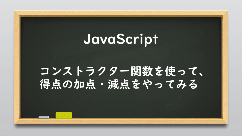 【JavaScript】コンストラクター関数を使って、得点の加点・減点をやってみる