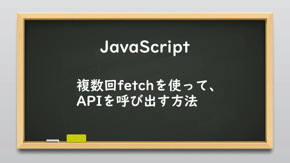 【JavaScript】複数回fetchを使って、APIを呼び出す方法