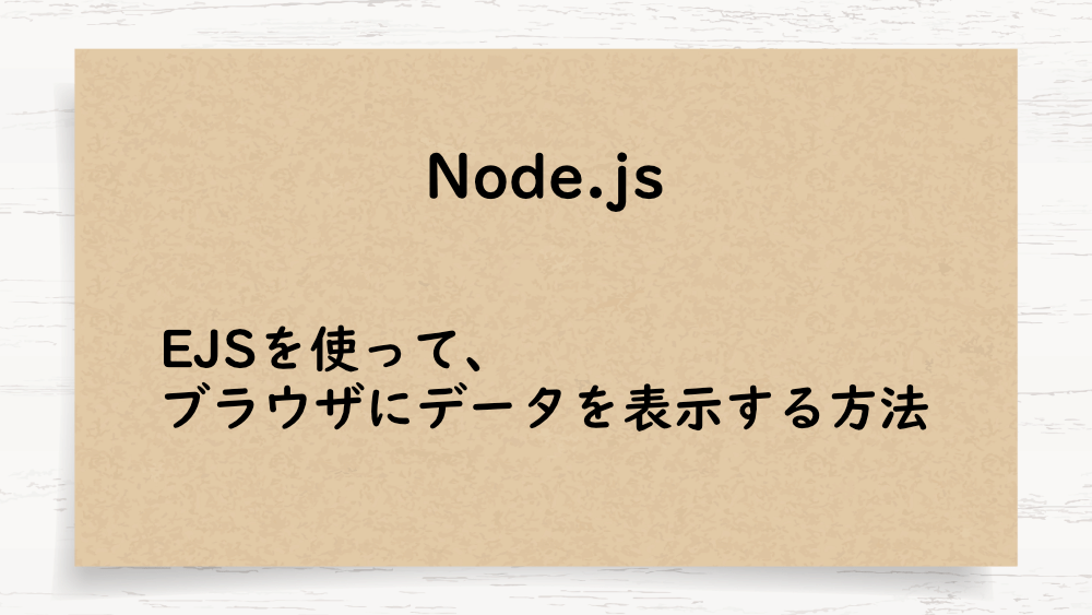 【Node.js】EJSを使って、ブラウザにデータを表示する方法