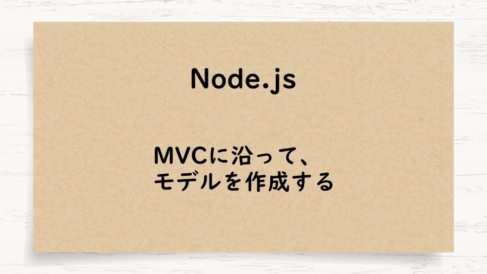 【Node.js】MVCに沿って、モデルを作成する