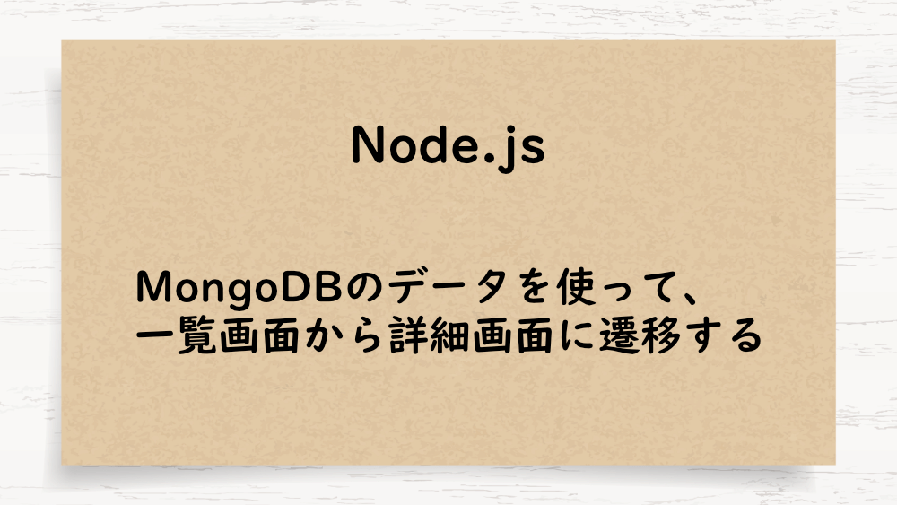 【Node.js】MongoDBのデータを使って、一覧画面から詳細画面に遷移する