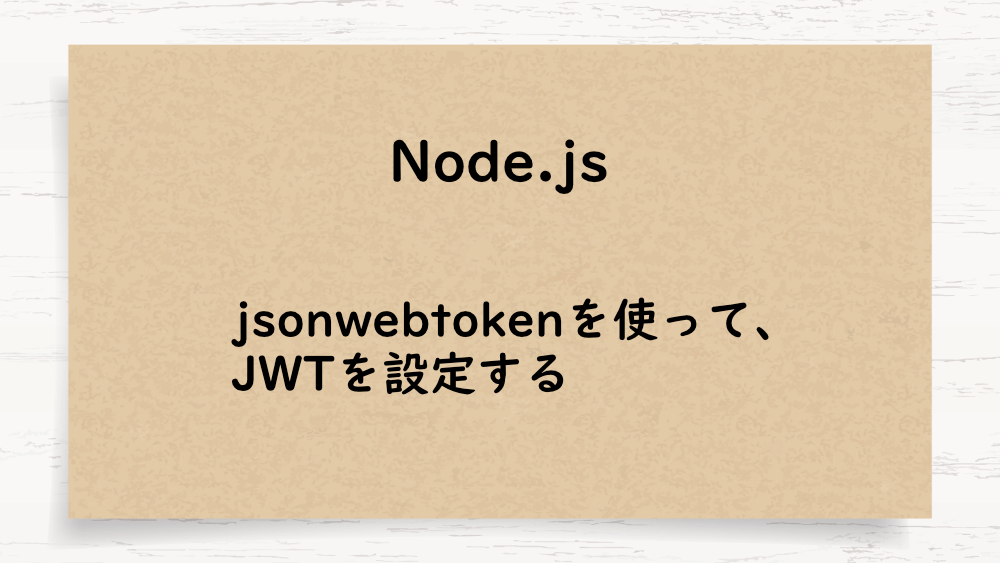 【Node.js】jsonwebtokenを使って、JWTを設定する