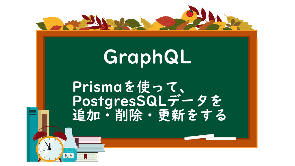 【GraphQL】Prismaを使って、PostgresSQLデータを追加・削除・更新をする