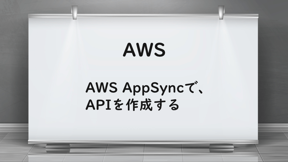 【AWS】AWS AppSyncで、APIを作成する