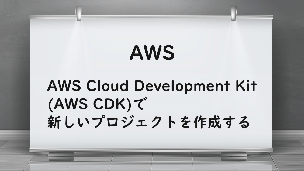 【AWS】AWS Cloud Development Kit(AWS CDK)で新しいプロジェクトを作成する