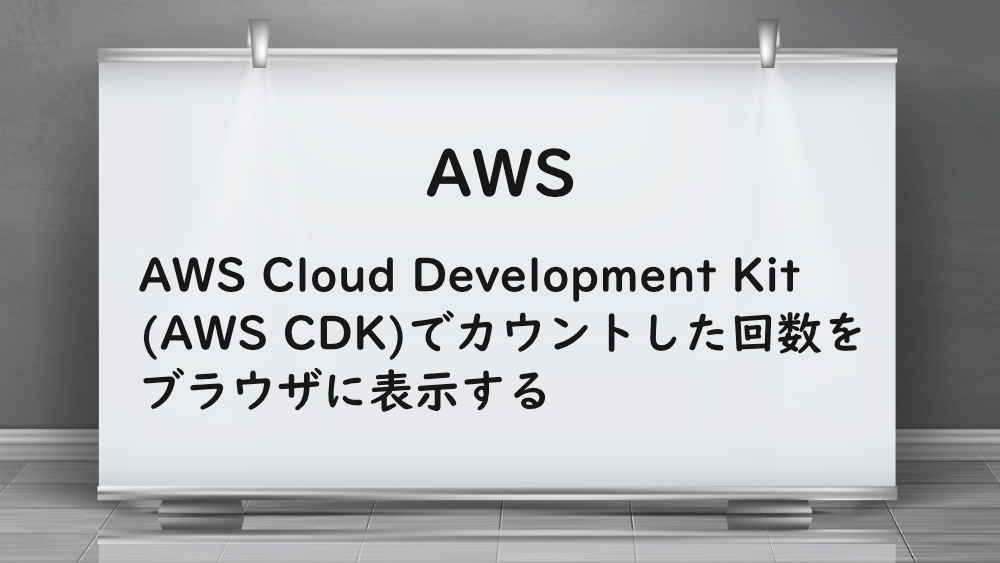 【AWS】AWS Cloud Development Kit(AWS CDK)でカウントした回数をブラウザに表示する