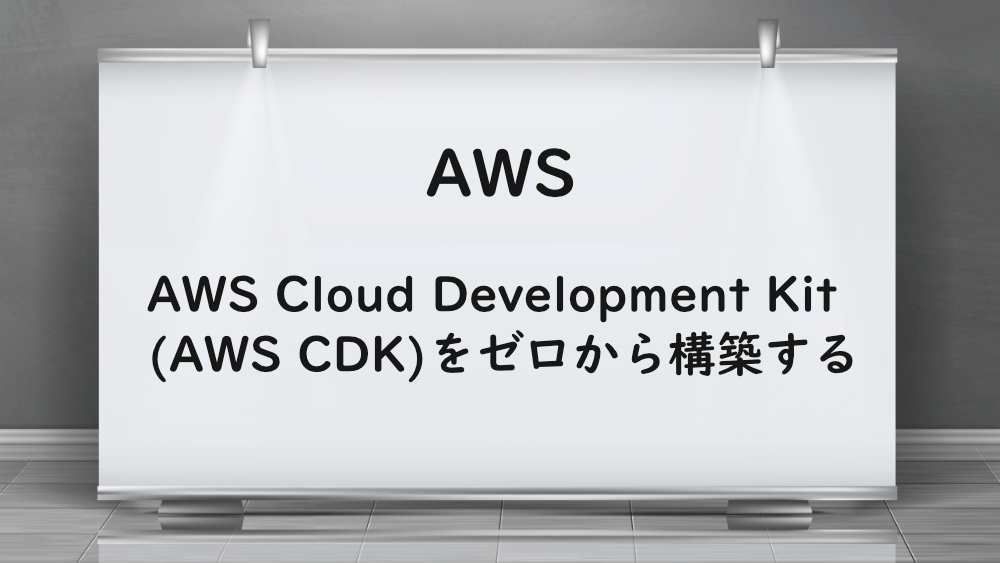 【AWS】AWS Cloud Development Kit(AWS CDK)をゼロから構築する