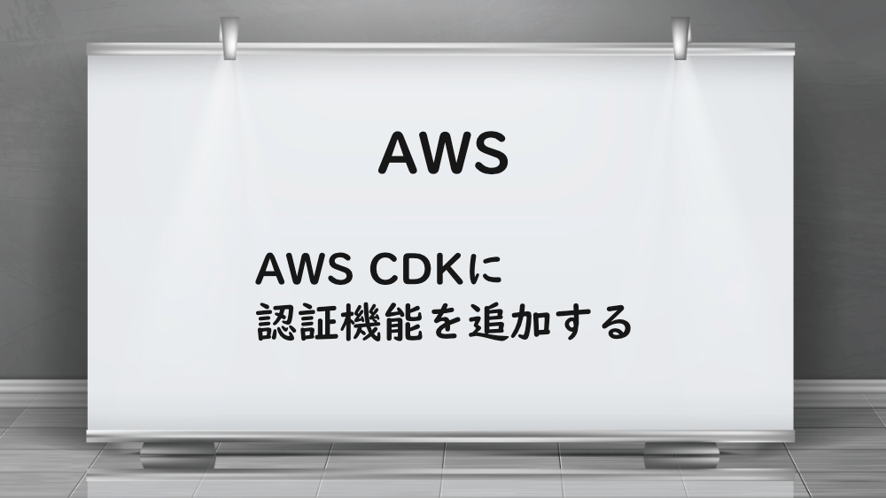 【AWS】AWS CDKに認証機能を追加する