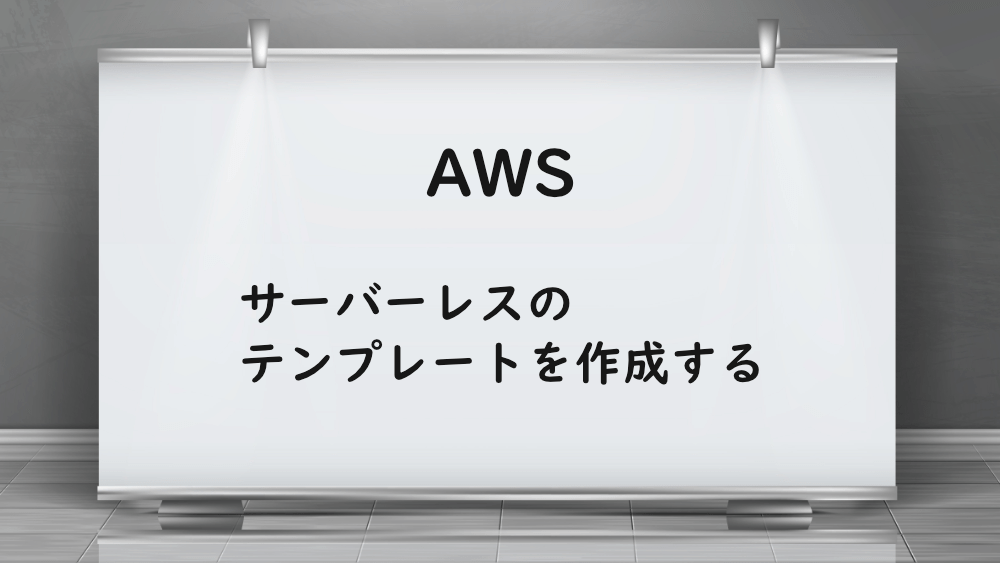 【AWS】サーバーレスのテンプレートを作成する