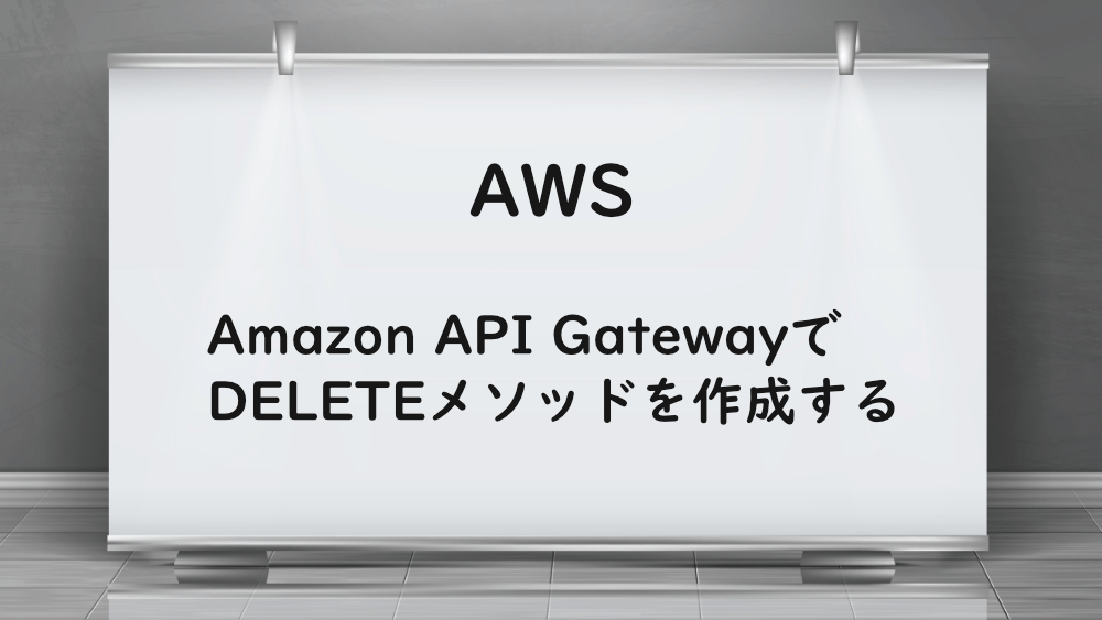 【AWS】Amazon API GatewayでDELETEメソッドを作成する