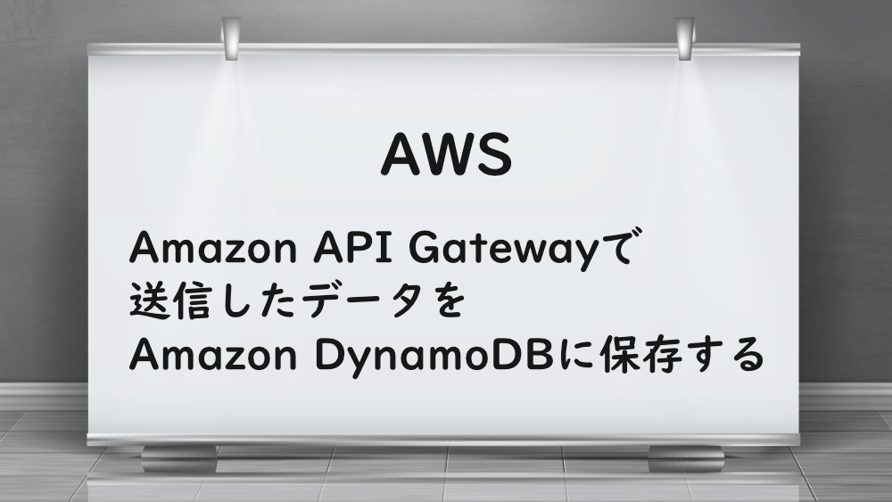 【AWS】Amazon API Gatewayで送信したデータをAmazon DynamoDBに保存する