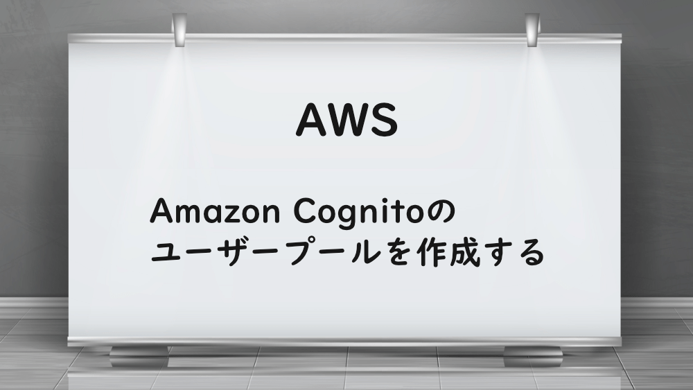 【AWS】Amazon Cognitoのユーザープールを作成する