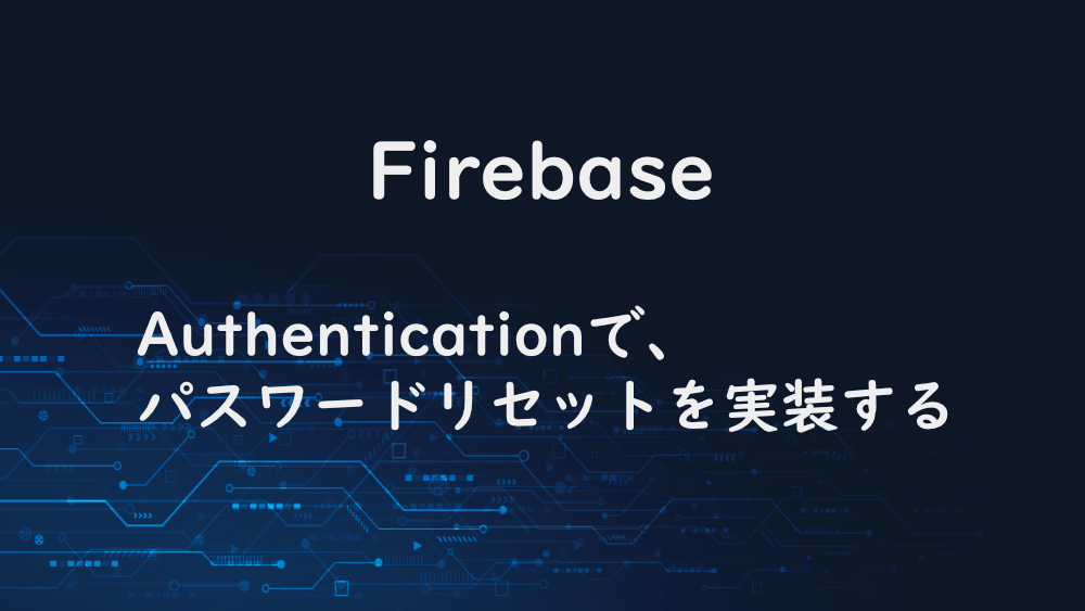 【Firebase】Authenticationで、パスワードリセットを実装する