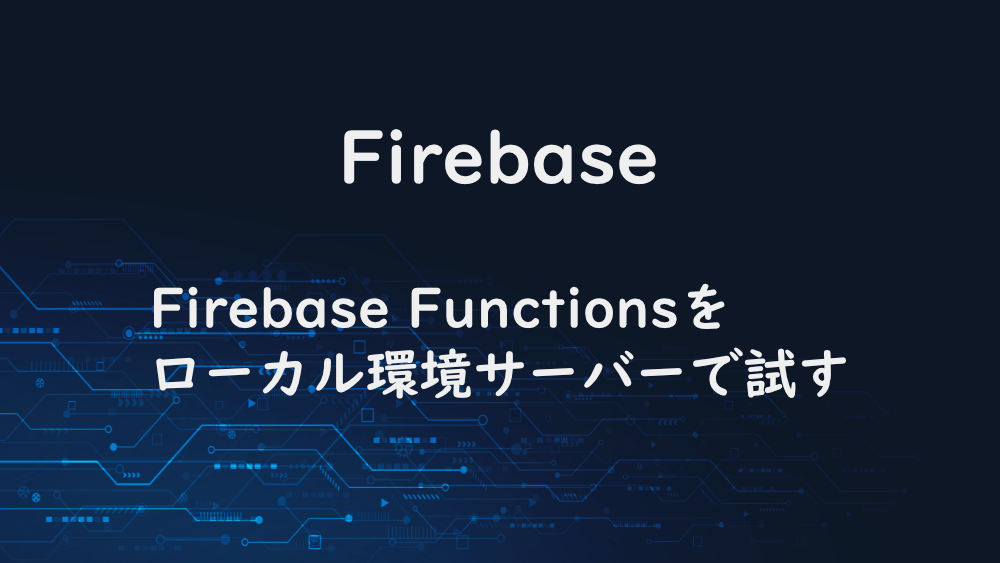 【Firebase】Firebase Functionsをローカル環境サーバーで試す