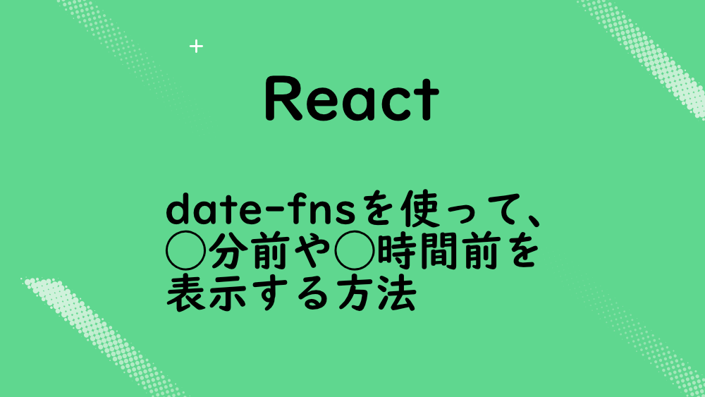 【React】date-fnsを使って、◯分前や◯時間前を表示する方法