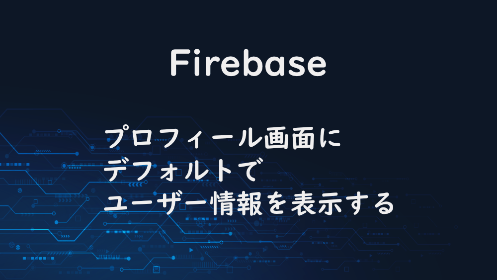 【Firebase】プロフィール画面にデフォルトでユーザー情報を表示する