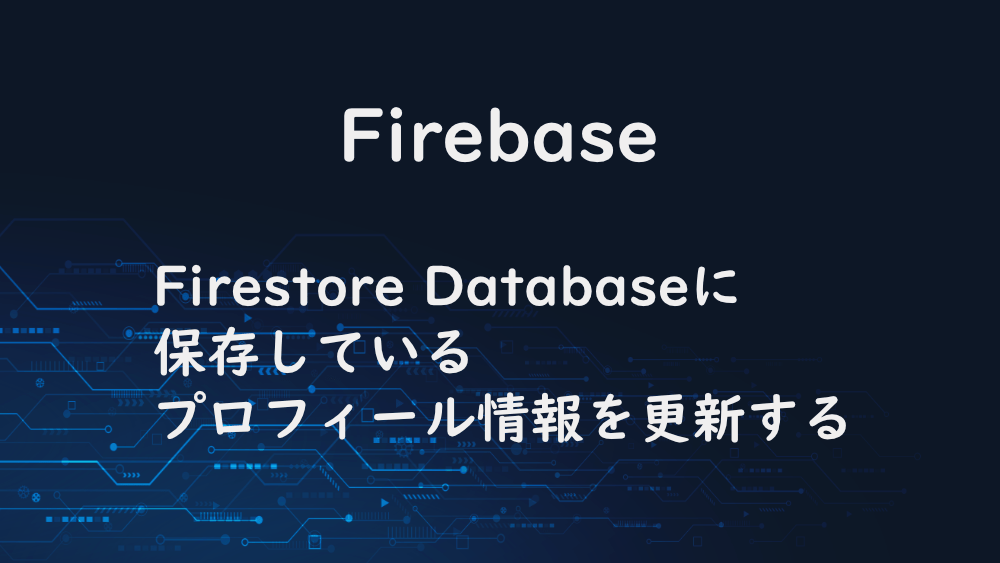 【Firebase】Firestore Databaseに保存しているプロフィール情報を更新する