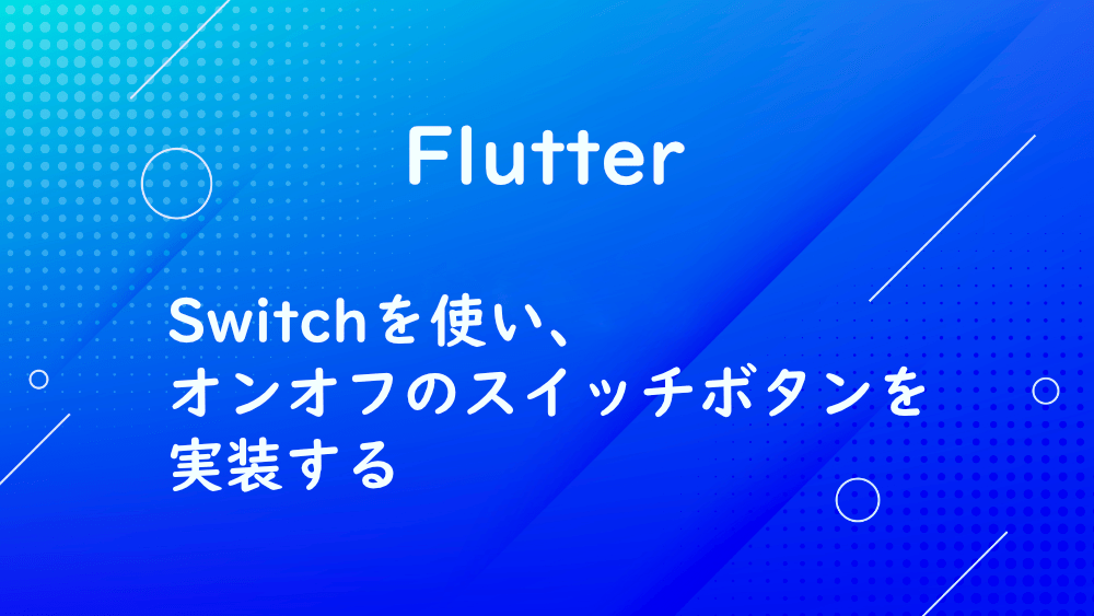 【Flutter】Switchを使い、オンオフのスイッチボタンを実装する