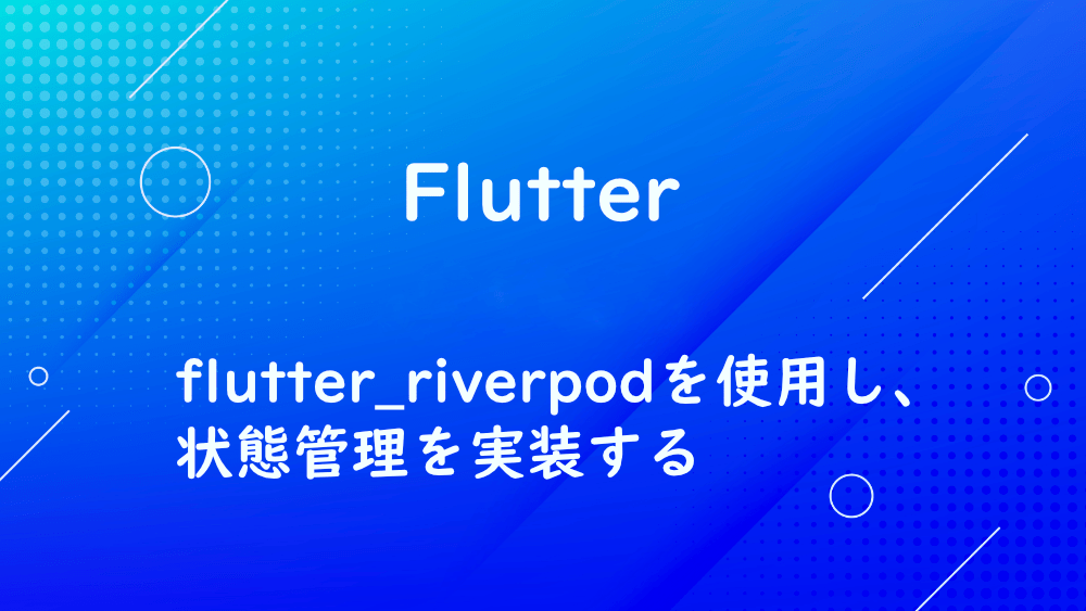 【Flutter】flutter_riverpodを使用し、状態管理を実装する