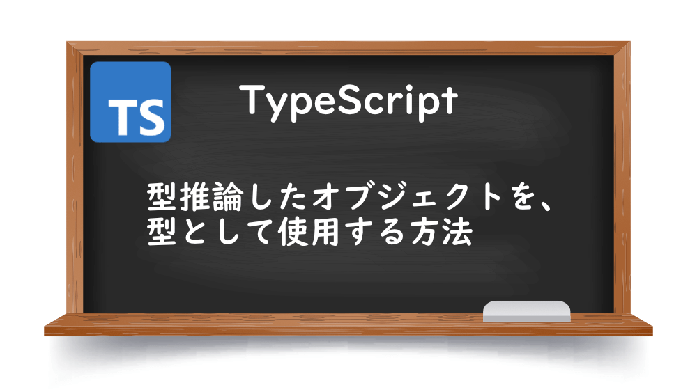 【TypeScrpt】型推論したオブジェクトを、型として使用する方法