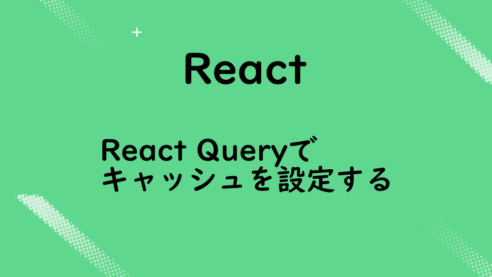 【React】React Queryでキャッシュを設定する