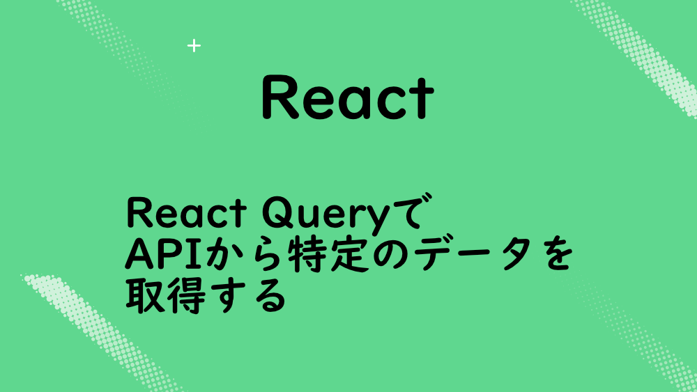 【React】React QueryでAPIから特定のデータを取得する