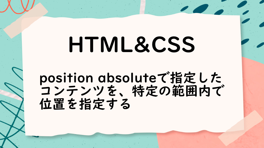 【HTML&CSS】position absoluteを指定したコンテンツを、特定の範囲内で位置を指定する