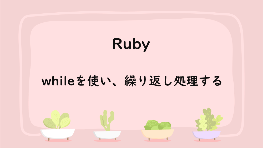 【Ruby】whileを使い、繰り返し処理する