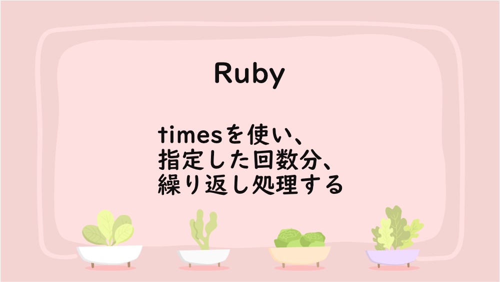 【Ruby】timesを使い、指定した回数分、繰り返し処理する