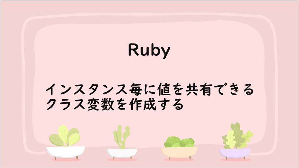 【Ruby】インスタンス毎に値を共有できるクラス変数を作成する