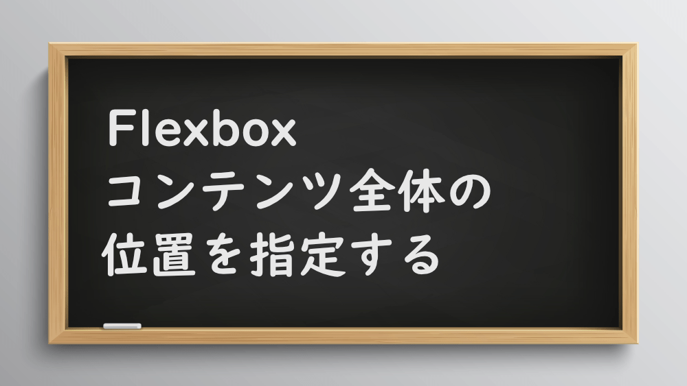 【CSS】Flexboxでコンテンツ全体の位置を指定する方法