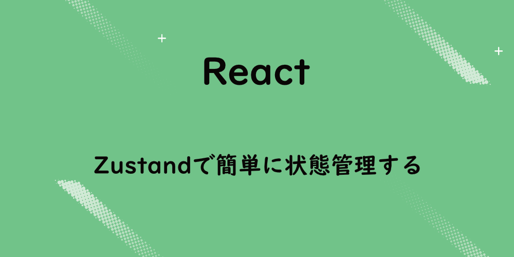 【React】Zustandで、簡単に状態管理する